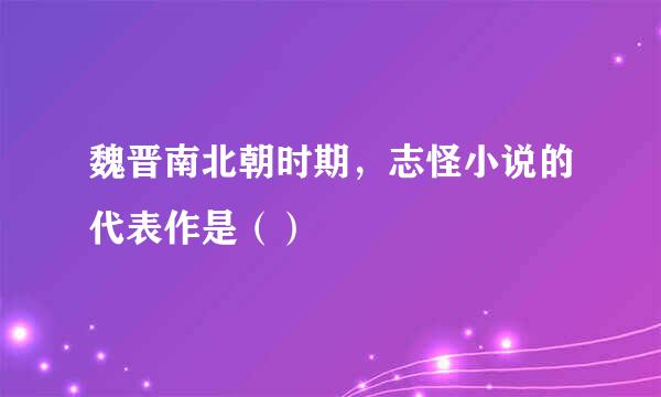魏晋南北朝时期，志怪小说的代表作是（）