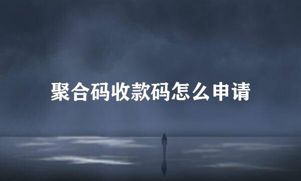 聚合码收款码怎么申请