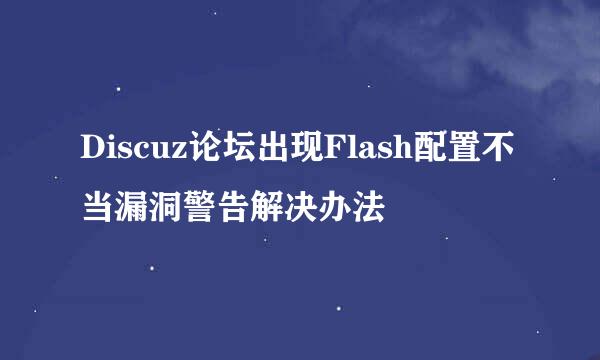 Discuz论坛出现Flash配置不当漏洞警告解决办法