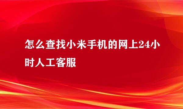 怎么查找小米手机的网上24小时人工客服