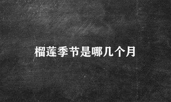 榴莲季节是哪几个月