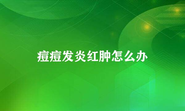 痘痘发炎红肿怎么办