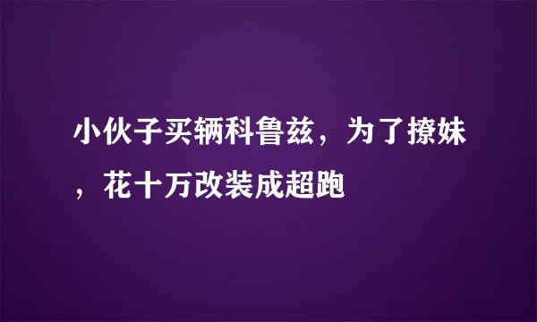 小伙子买辆科鲁兹，为了撩妹，花十万改装成超跑