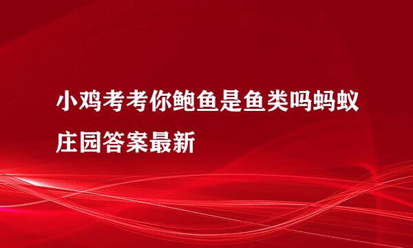 小鸡考考你鲍鱼是鱼类吗蚂蚁庄园答案最新