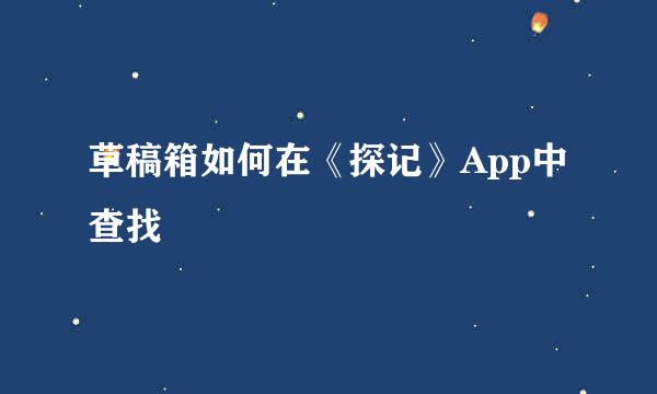 草稿箱如何在《探记》App中查找