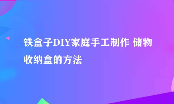 铁盒子DIY家庭手工制作 储物收纳盒的方法