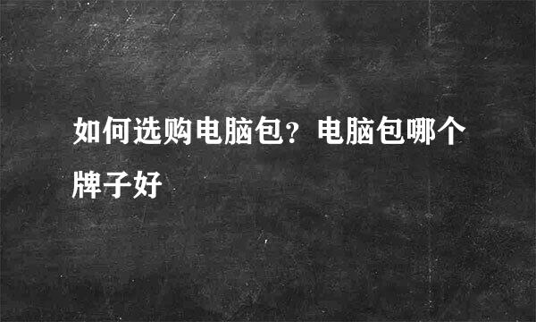 如何选购电脑包？电脑包哪个牌子好