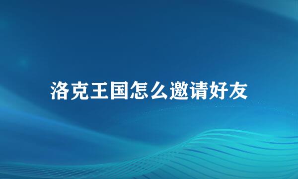 洛克王国怎么邀请好友