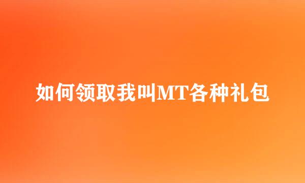 如何领取我叫MT各种礼包