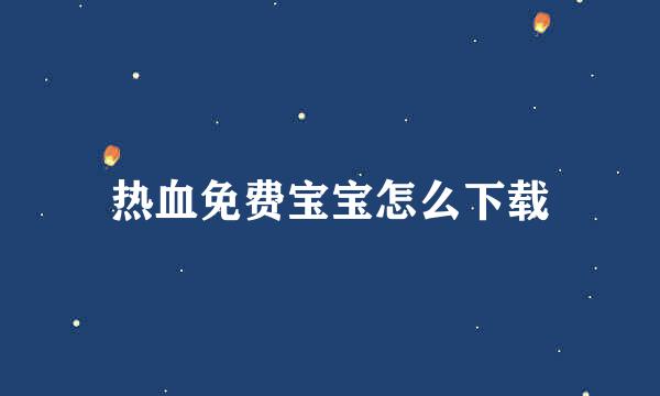热血免费宝宝怎么下载