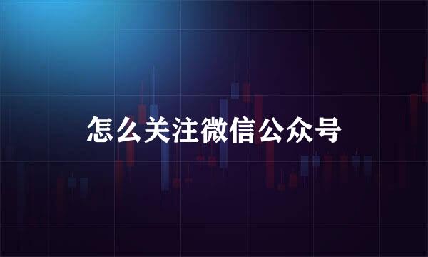 怎么关注微信公众号