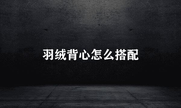 羽绒背心怎么搭配