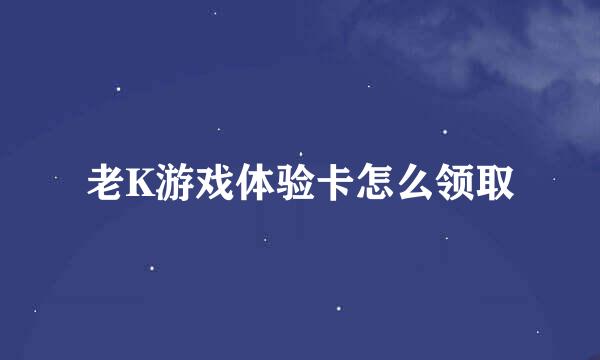 老K游戏体验卡怎么领取