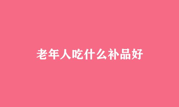 老年人吃什么补品好