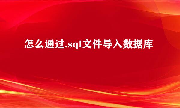 怎么通过.sql文件导入数据库