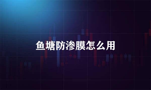 鱼塘防渗膜怎么用