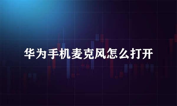 华为手机麦克风怎么打开