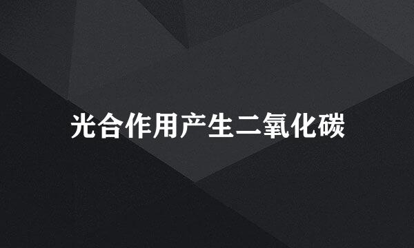 光合作用产生二氧化碳