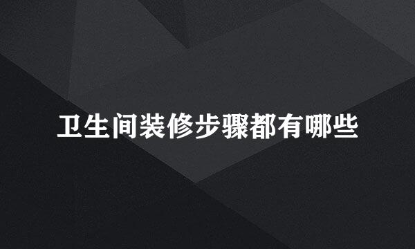 卫生间装修步骤都有哪些