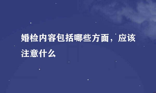 婚检内容包括哪些方面，应该注意什么
