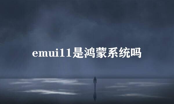 emui11是鸿蒙系统吗