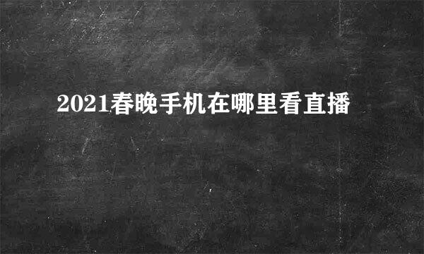2021春晚手机在哪里看直播