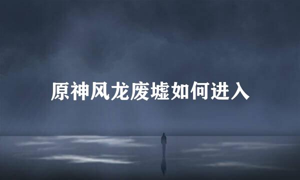 原神风龙废墟如何进入