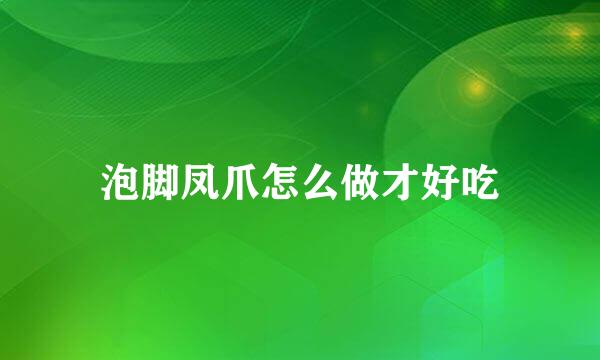 泡脚凤爪怎么做才好吃