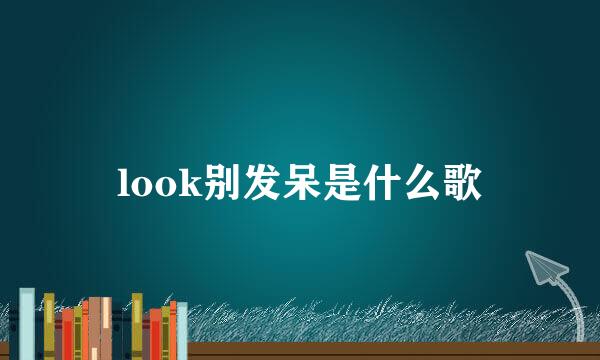 look别发呆是什么歌