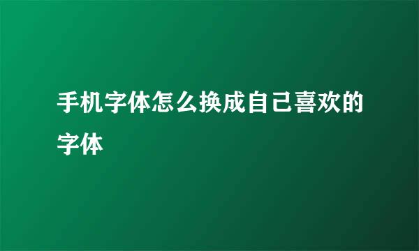 手机字体怎么换成自己喜欢的字体