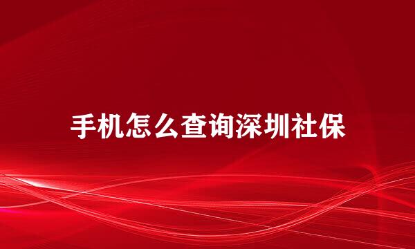 手机怎么查询深圳社保