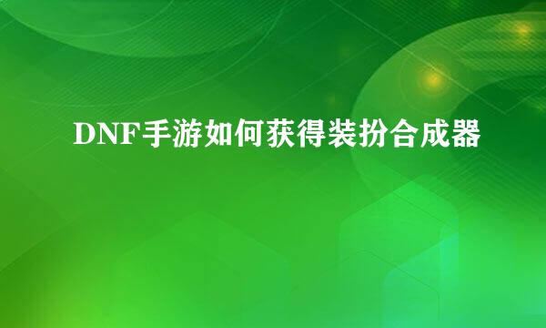 DNF手游如何获得装扮合成器