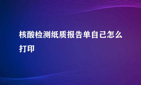 核酸检测纸质报告单自己怎么打印
