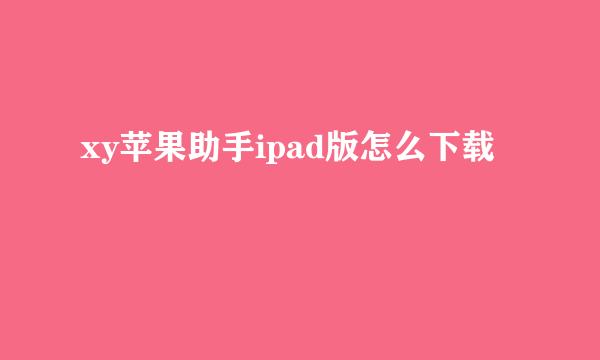 xy苹果助手ipad版怎么下载