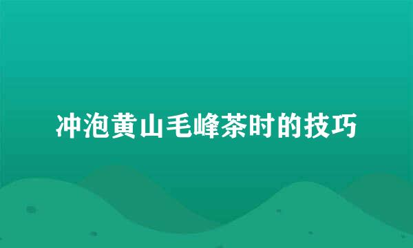 冲泡黄山毛峰茶时的技巧