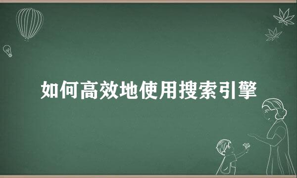 如何高效地使用搜索引擎