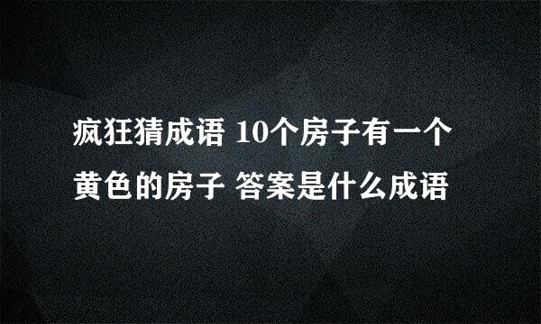 疯狂猜成语 10个房子有一个黄色的房子 答案是什么成语
