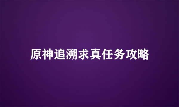 原神追溯求真任务攻略