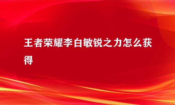 王者荣耀李白敏锐之力怎么获得