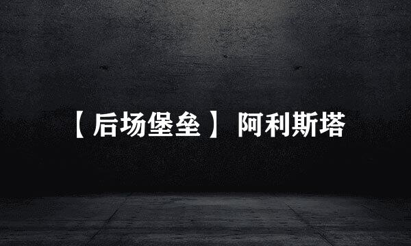 【后场堡垒】 阿利斯塔