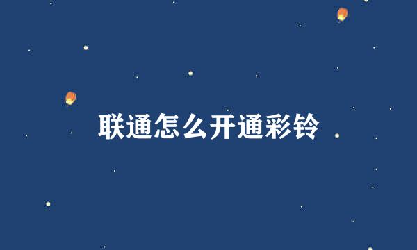联通怎么开通彩铃