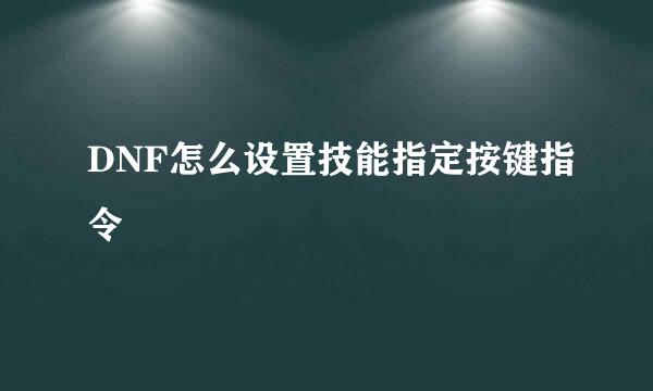 DNF怎么设置技能指定按键指令