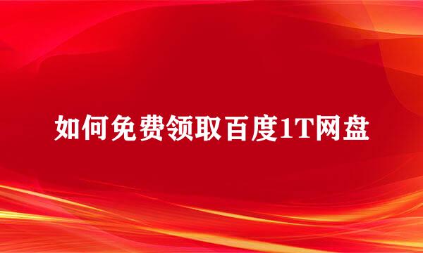 如何免费领取百度1T网盘