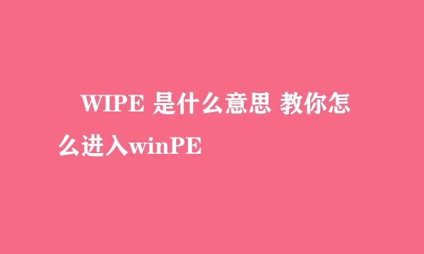 ​WIPE 是什么意思 教你怎么进入winPE