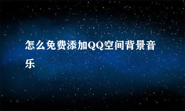 怎么免费添加QQ空间背景音乐