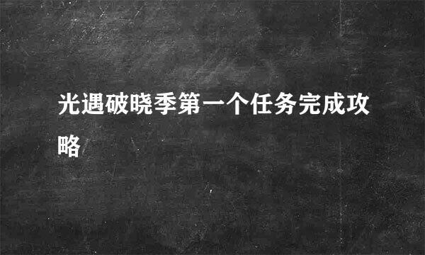 光遇破晓季第一个任务完成攻略