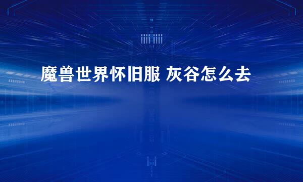 魔兽世界怀旧服 灰谷怎么去