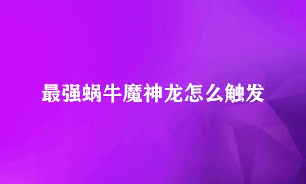 最强蜗牛魔神龙怎么触发