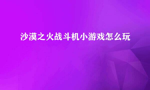 沙漠之火战斗机小游戏怎么玩