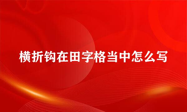 横折钩在田字格当中怎么写